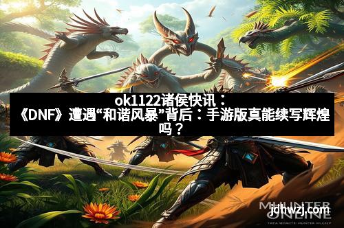 ok1122诸侯快讯：《DNF》遭遇“和谐风暴”背后：手游版真能续写辉煌吗？